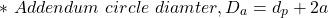 \[*\ Addendum\ circle\ diamter, D_a = d_p + 2a   \]