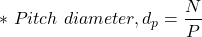 \[*\ Pitch\ diameter, d_p = \frac{N}{P} \]