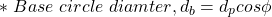 \[*\ Base\ circle\ diamter, d_b = d_p cos\phi   \]