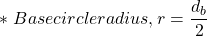 \[*\ Base circle radius, r = \frac{d_b} {2}   \]