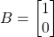 \[ B = \begin{bmatrix} 1 \\ 0 \end{bmatrix} \]