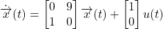 \[\dot{\overrightarrow{x}} (t) = \begin{bmatrix} 0 & 9 \\ 1 & 0 \end{bmatrix} \overrightarrow{x} (t) + \begin{bmatrix} 1 \\ 0 \end{bmatrix} u(t)\]