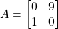 \[ A = \begin{bmatrix} 0 & 9 \\ 1 & 0 \end{bmatrix} \]