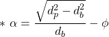 \[*\ \alpha = \frac {\sqrt {d_p^2 - d_b^2}} {d_b} - \phi   \]